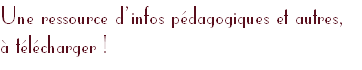 Une ressource d’infos pédagogiques et autres, 
à télécharger !