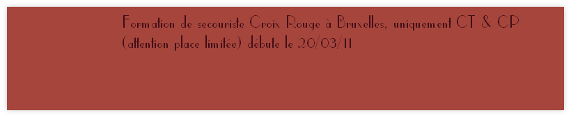Formation de secouriste Croix Rouge à Bruxelles, uniquement CT & CP 
(attention place limitée) débute le 20/03/11 